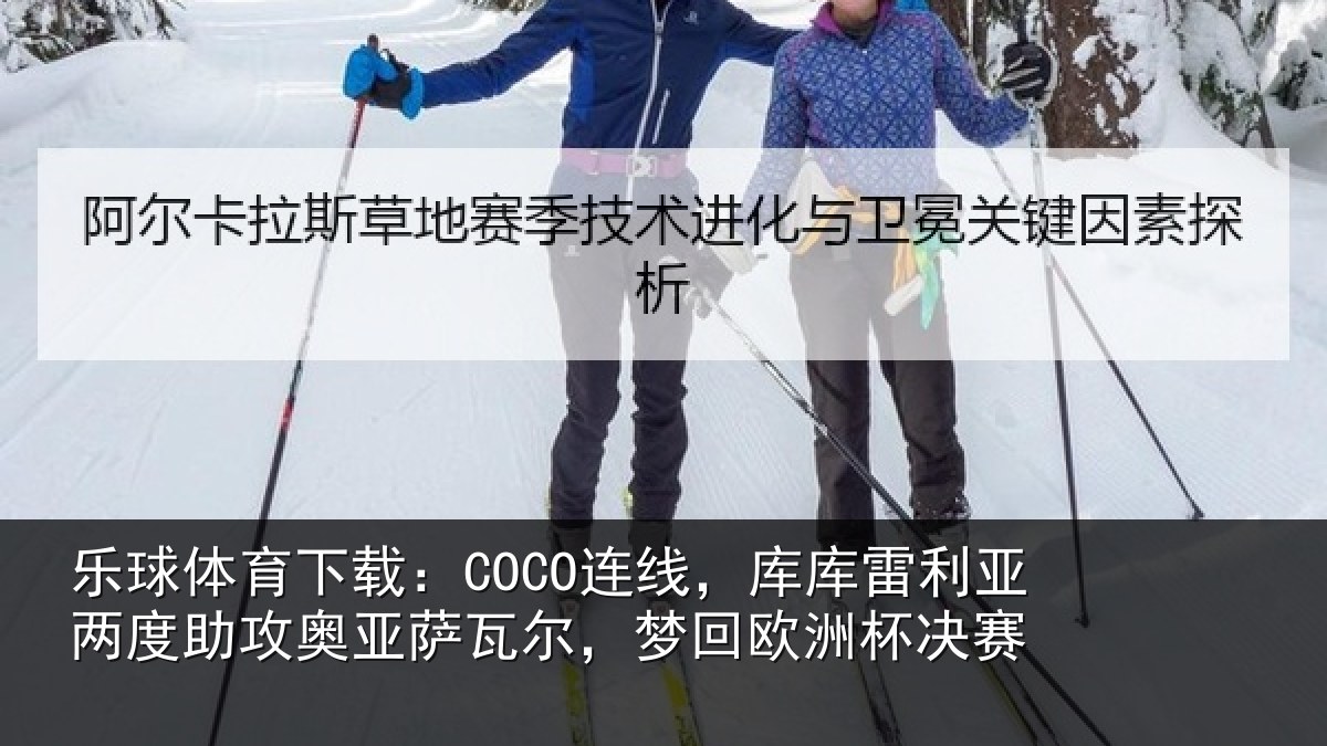 乐球体育下载:COCO连线,库库雷利亚两度助攻奥亚萨瓦尔,梦回欧洲杯决赛