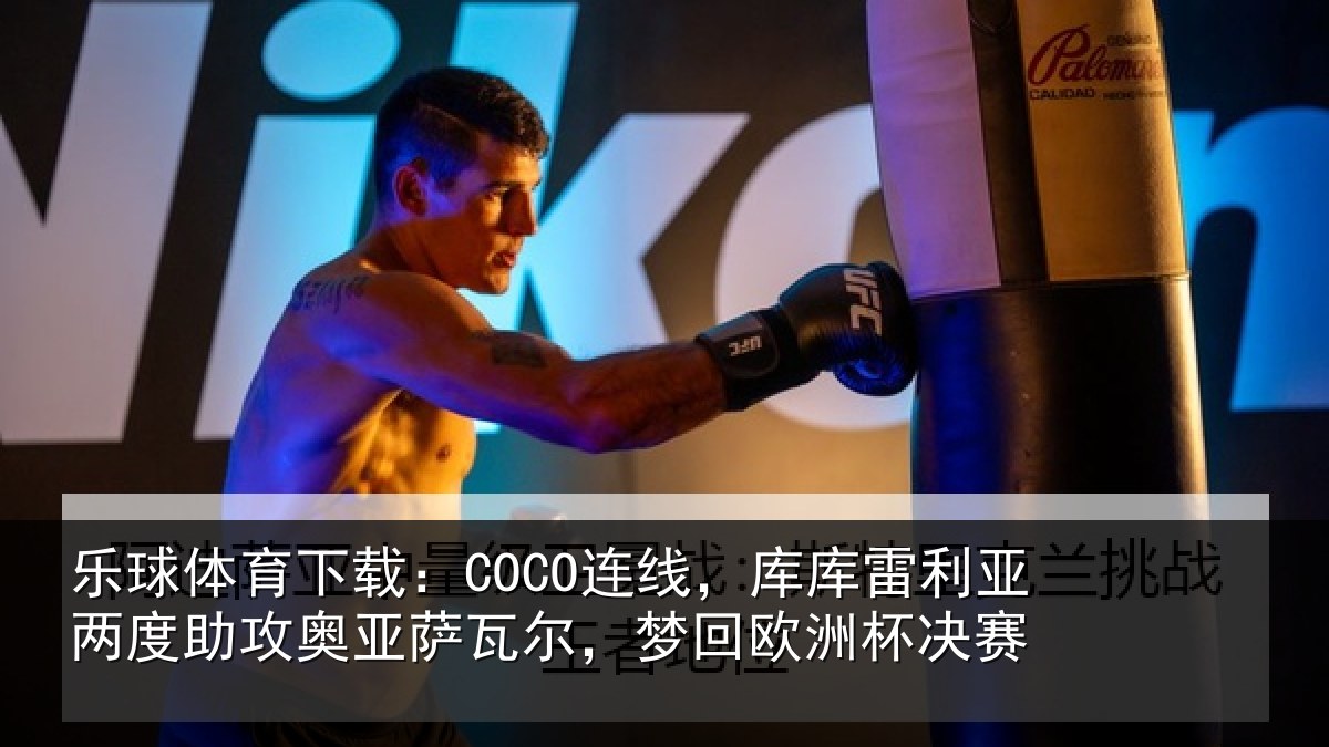 乐球体育下载：COCO连线，库库雷利亚两度助攻奥亚萨瓦尔，梦回欧洲杯决赛