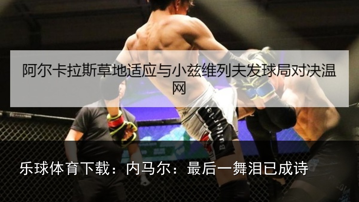乐球体育下载:内马尔:最后一舞泪已成诗