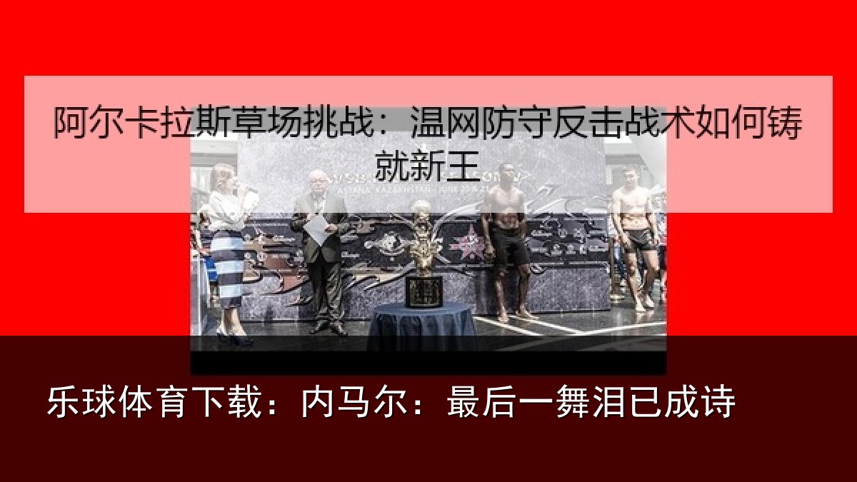 乐球体育下载：内马尔：最后一舞泪已成诗