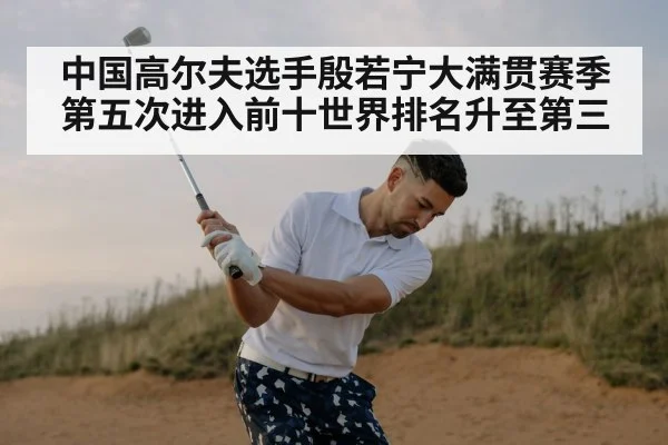 中国高尔夫选手殷若宁大满贯赛季第五次进入前十世界排名升至第三