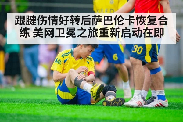 跟腱伤情好转后萨巴伦卡恢复合练 美网卫冕之旅重新启动在即
