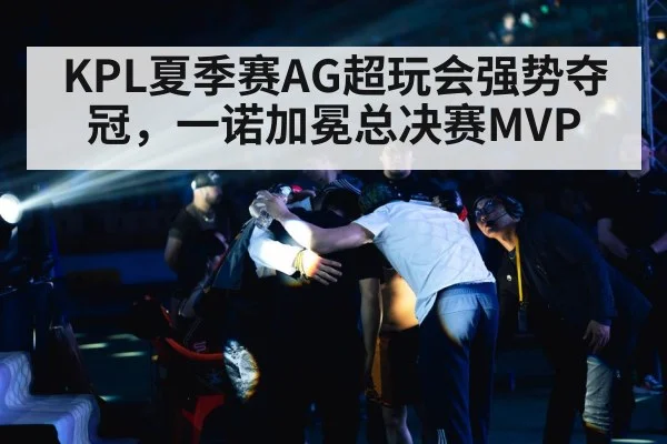 KPL夏季赛AG超玩会强势夺冠,一诺加冕总决赛MVP