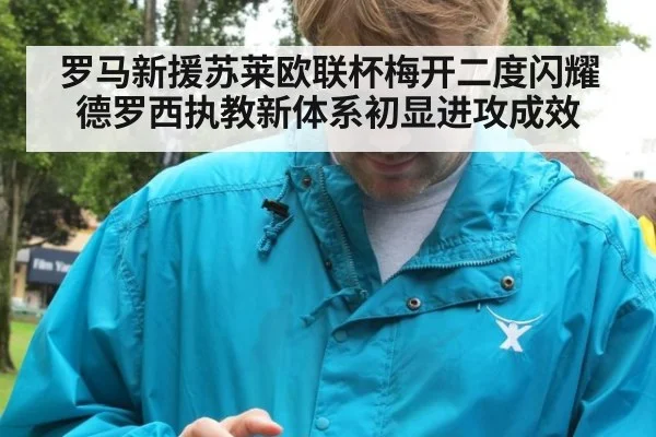 罗马新援苏莱欧联杯梅开二度闪耀德罗西执教新体系初显进攻成效