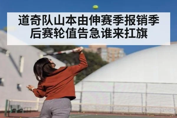 道奇队山本由伸赛季报销季后赛轮值告急谁来扛旗
