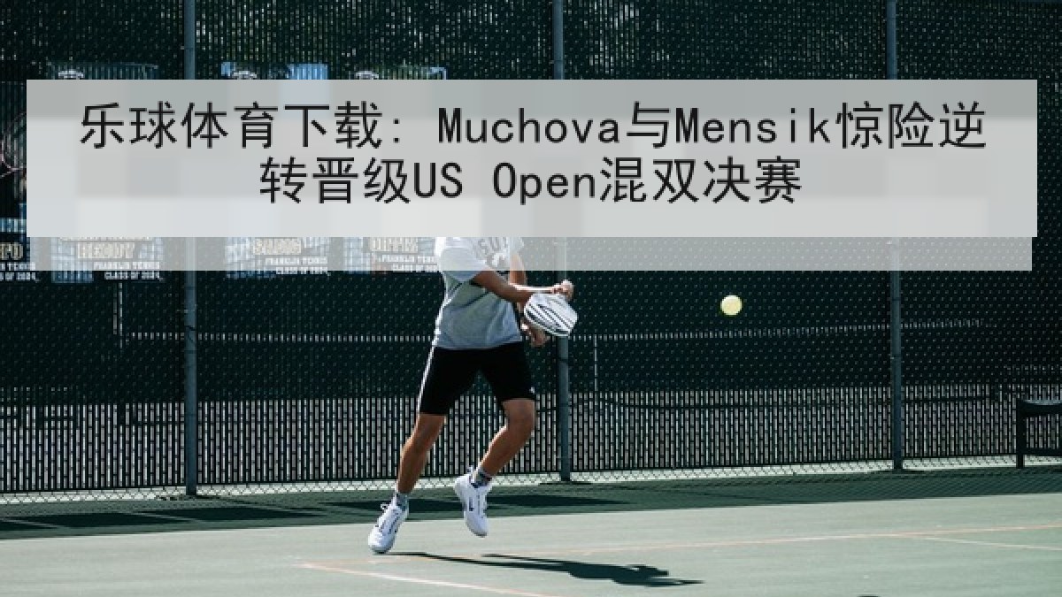 乐球体育下载: Muchova与Mensik惊险逆转晋级US Open混双决赛